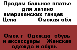 Продам бальное платье для латино-американских танцев.  › Цена ­ 4 500 - Омская обл., Омск г. Одежда, обувь и аксессуары » Женская одежда и обувь   